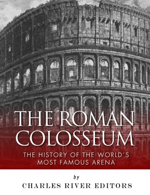 The Roman Colosseum: The History of the World's Most Famous Arena - Paperback