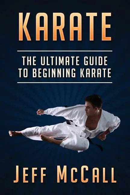 Karate: The Ultimate Guide to Beginning Karate - Paperback