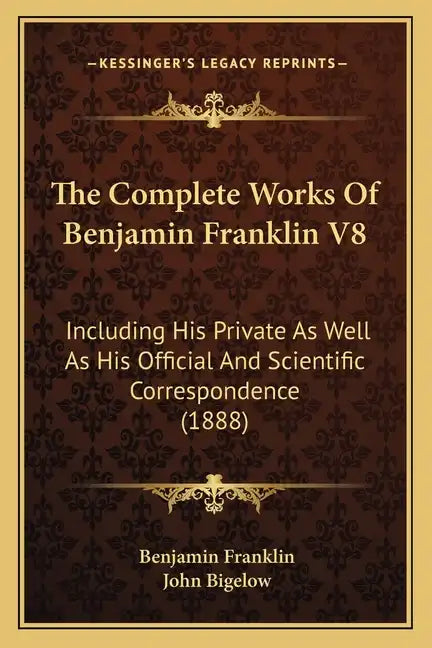 The Complete Works Of Benjamin Franklin V8: Including His Private As Well As His Official And Scientific Correspondence (1888) - Paperback