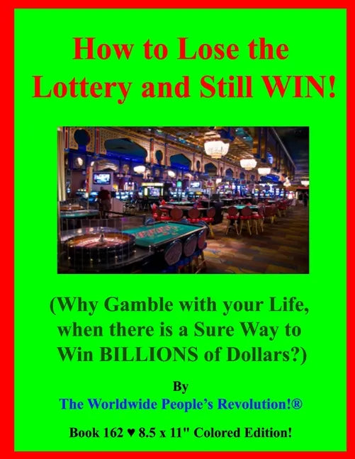 How to Lose the Lottery and Still WIN!: (Why Gamble with your Life, when there is a Sure Way to Win BILLIONS of Dollars?) - Paperback