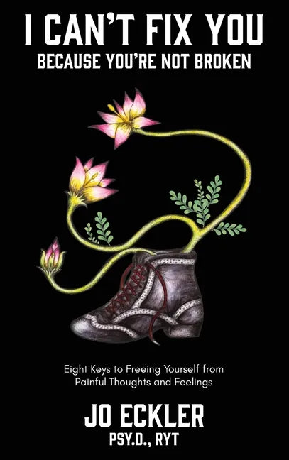 I Can't Fix You-Because You're Not Broken: The Eight Keys to Freeing Yourself From Painful Thoughts and Feelings - Hardcover