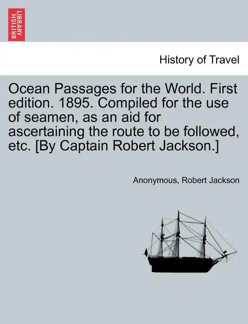 Ocean Passages for the World. First Edition. 1895. Compiled for the Use of Seamen, as an Aid for Ascertaining the Route to Be Followed, Etc. [By Capta - Paperback