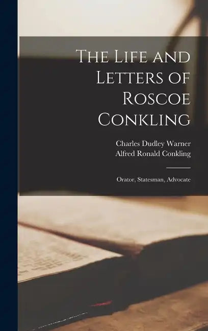 The Life and Letters of Roscoe Conkling: Orator, Statesman, Advocate - Hardcover