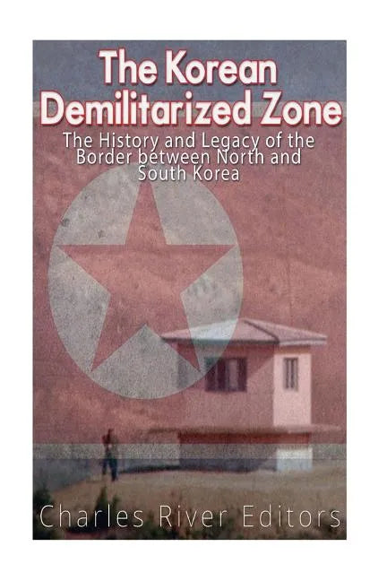 The Korean Demilitarized Zone: The History and Legacy of the Border between North Korea and South Korea - Paperback