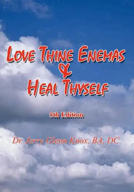 Love Thine Enemas & Heal Thyself: 5th Ed. - Hardcover
