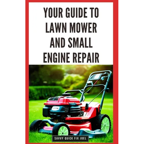 Your Guide to Lawn Mower and Small Engine Repair: DIY Instructions for Diagnostics, Repairs, and Routine Maintenance to Keep Outdoor Power Equipment P - Paperback