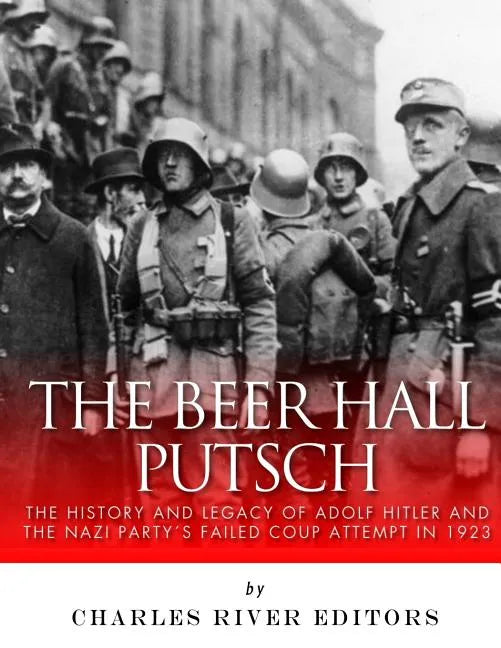 The Beer Hall Putsch: The History and Legacy of Adolf Hitler and the Nazi Party's Failed Coup Attempt in 1923 - Paperback