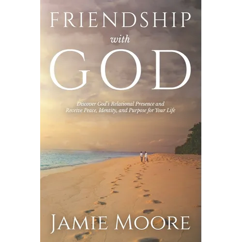 Friendship with God: Discover God's Relational Presence and Receive Peace, Identity, and Purpose for Your Life - Paperback