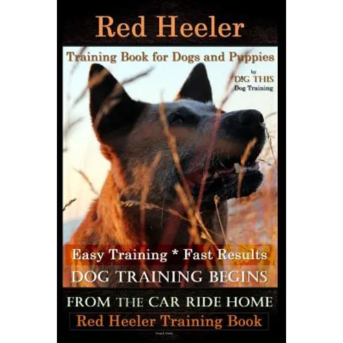 Red Heeler Training Book for Dogs & Puppies By D!G THiS Dog Training. Easy Training * Fast Results: Dog Training Begins From the Car Ride Home. Red He - Paperback