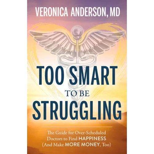 Too Smart to Be Struggling: The Guide for Over-Scheduled Doctors to Find Happiness (and Make More Money, Too) - Paperback