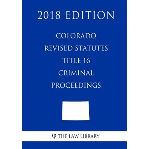 Colorado Revised Statutes - Title 16 - Criminal Proceedings (2018 Edition) - Paperback
