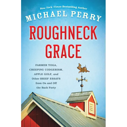 Roughneck Grace: Farmer Yoga, Creeping Codgerism, Apple Golf, and Other Brief Essays from on and Off the Back Forty - Paperback