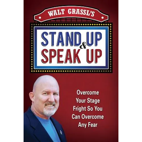 Walt Grassl's Stand Up & Speak Up: Overcome Your Stage Fright So You Can Overcome Any Fear - Paperback