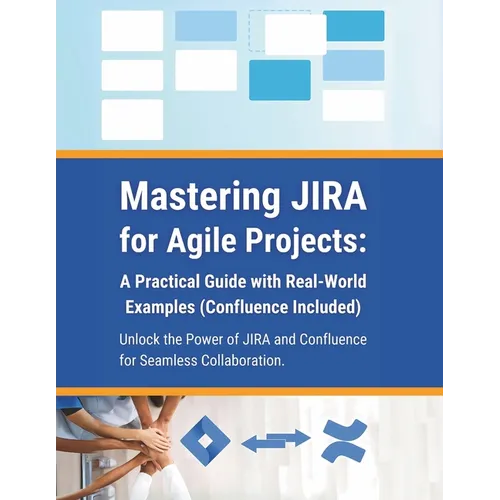 Mastering JIRA for Agile Projects: A Practical Guide with Real-World Examples (Confluence Included): Unlock the Power of JIRA and Confluence for Seaml - Paperback