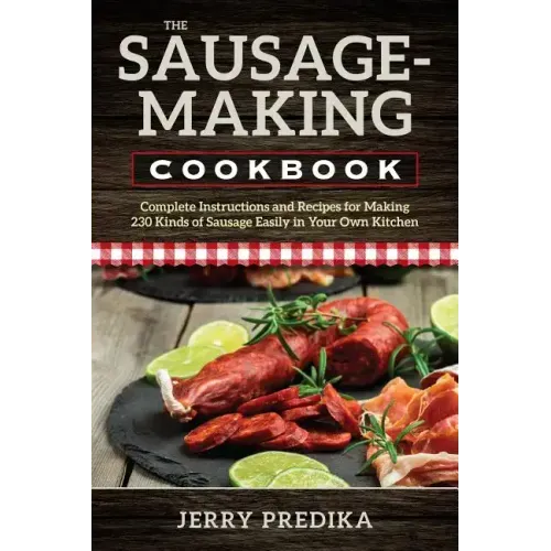 The Sausage-Making Cookbook: Complete instructions and recipes for making 230 kinds of sausage easily in your own kitchen - Paperback