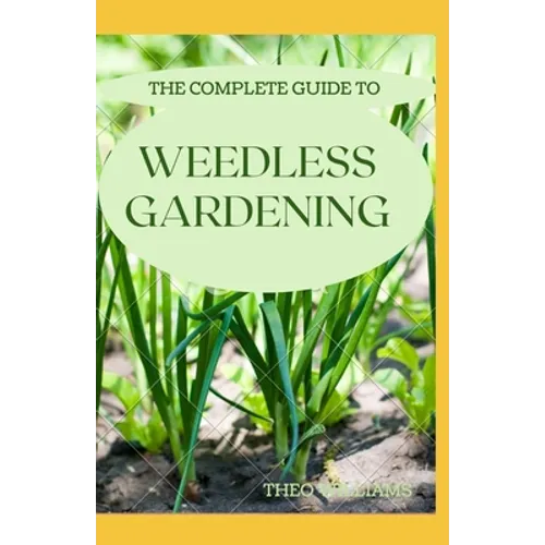 The Complete Guide to Weedless Gardening: An Ultimate Guide To Weedless Gardening - Paperback