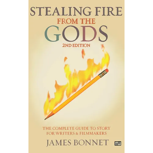 Stealing Fire from the Gods: The Complete Guide to Story for Writers and Filmmakers - Paperback