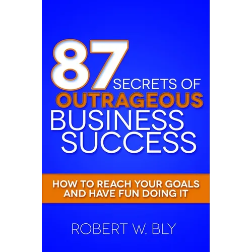 87 Secrets of Outrageous Business Success: How to Reach Your Goals and Have Fun Doing It - Paperback