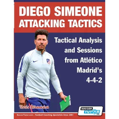 Diego Simeone Attacking Tactics - Tactical Analysis and Sessions from Atlético Madrid's 4-4-2 - Paperback