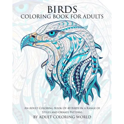 Birds Coloring Book For Adults: An Adult Coloring Book Of 40 Birds in a Range of Styles and Ornate Patterns - Paperback