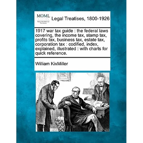 1917 War Tax Guide: The Federal Laws Covering, the Income Tax, Stamp Tax, Profits Tax, Business Tax, Estate Tax, Corporation Tax: Codified - Paperback
