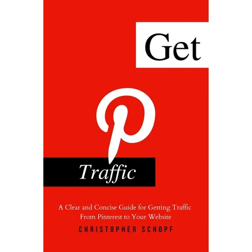 Get Pinterest Traffic: A Clear and Concise Guide for Getting Traffic From Pinterest to Your Website - Paperback