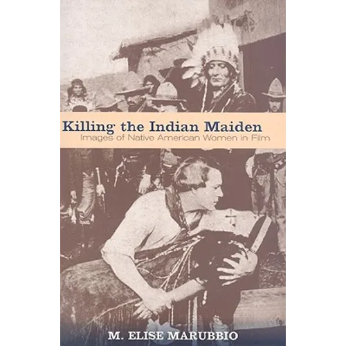 Killing the Indian Maiden: Images of Native American Women in Film - Paperback