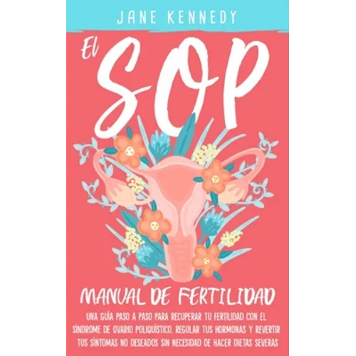 El SOP - manual de fertilidad: Una guía paso a paso para recuperar tu fertilidad con el síndrome de ovario poliquístico, regular tus hormonas y revert - Paperback