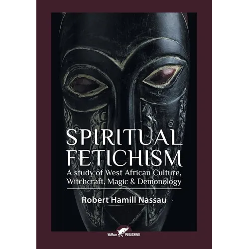 Spiritual Fetichism: A study of West African Culture, Witchcraft, Magic & Demonology - Paperback