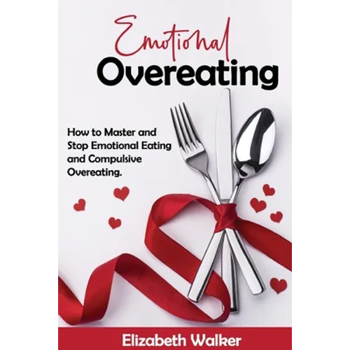 Emotional Overeating: How to Master and Stop Emotional Eating and Compulsive Overeating. - Paperback