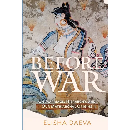 Before War: On Marriage, Hierarchy, and Our Matriarchal Origins - Paperback