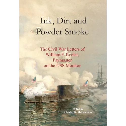 Ink, Dirt and Powder Smoke: The Civil War Letters of William F. Keeler, Paymaster on the USS Monitor - Hardcover
