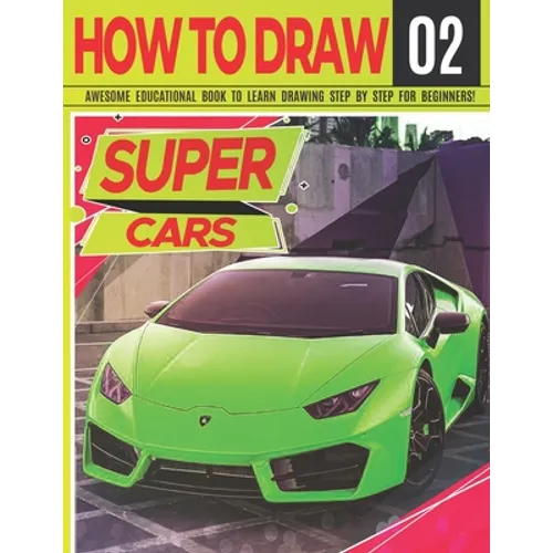 How to Draw Super Cars 02: Awesome Educational Book to Learn Drawing Step by Step For Beginners!: Learn to draw awesome vehicles for kids & adult - Paperback