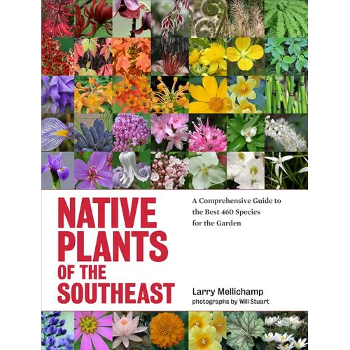 Native Plants of the Southeast: A Comprehensive Guide to the Best 460 Species for the Garden - Hardcover