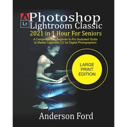 Photoshop Lightroom Classic 2021 In 1 Hour For Seniors: A Comprehensive Beginner to Pro illustrated Guide to Master Lightroom CC For Digital Photograp - Paperback
