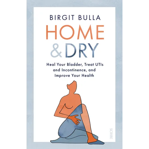 Home and Dry: Heal Your Bladder, Treat Utis and Incontinence, and Improve Your Health - Paperback