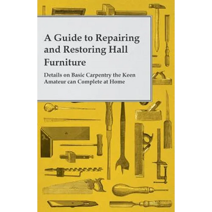 A Guide to Repairing and Restoring Hall Furniture - Details on Basic Carpentry the Keen Amateur can Complete at Home - Paperback