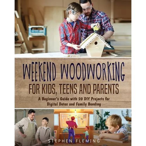 Weekend Woodworking For Kids, Teens and Parents: A Beginner's Guide with 20 DIY Projects for Digital Detox and Family Bonding - Paperback