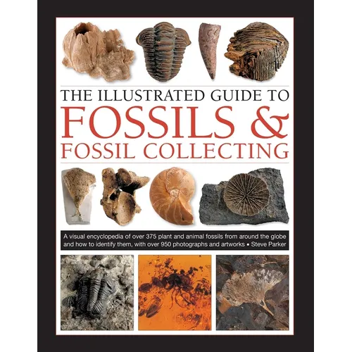 The Illustrated Guide to Fossils & Fossil Collecting: A Reference Guide to Over 375 Plant and Animal Fossils from Around the Globe and How to Identify - Hardcover