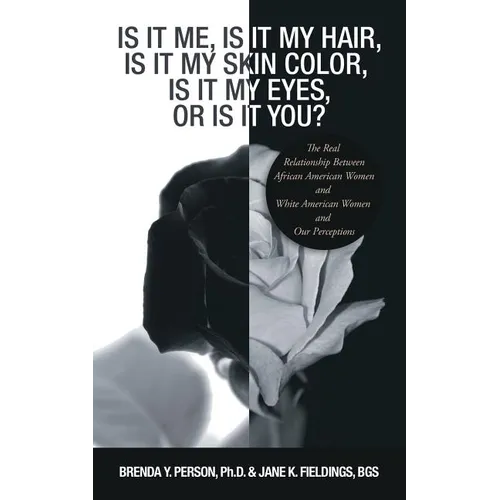 Is It Me, Is It My Hair, Is It My Skin Color, Is It My Eyes, or Is It You?: The Real Relationship Between African American Women and White American Wo - Paperback