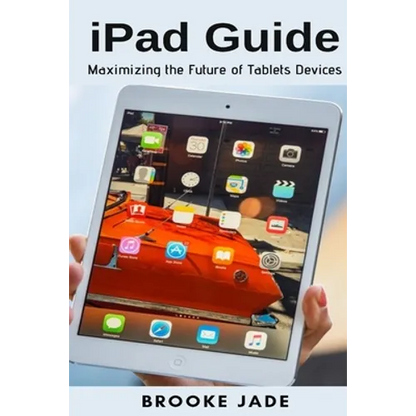 iPad Guide: Maximizing the Future of Tablets Devices - Paperback