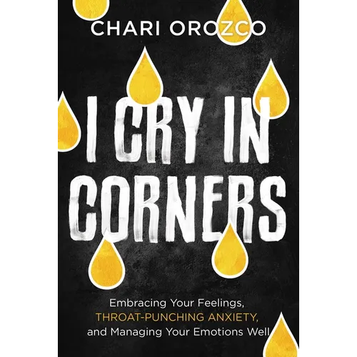 I Cry in Corners: Embracing Your Feelings, Throat-Punching Anxiety, and Managing Your Emotions Well - Hardcover