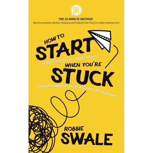 How to Start (a book, business or creative project) When You're Stuck: Practical inspiration to get your idea off the ground - Paperback