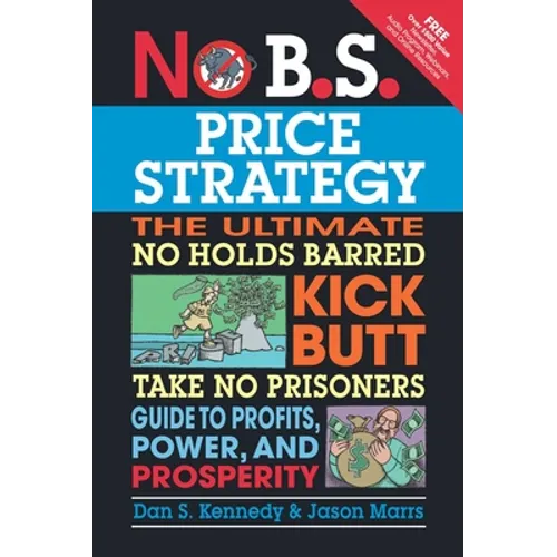 No B.S. Price Strategy: The Ultimate No Holds Barred Kick Butt Take No Prisoner Guide to Profits, Power, and Prosperity - Paperback