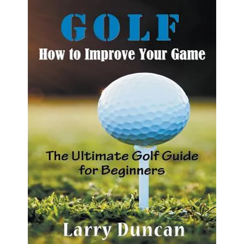 Golf: How to Improve Your Game (LARGE PRINT): The Ultimate Golf Guide for Beginners - Paperback