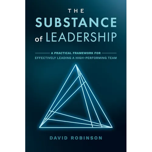 The Substance of Leadership: A Practical Framework for Effectively Leading a High-Performing Team - Paperback