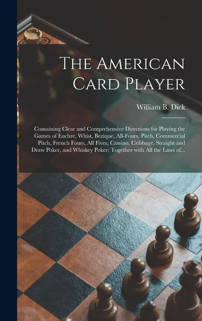 The American Card Player: Containing Clear and Comprehensive Directions for Playing the Games of Euchre, Whist, Bezique, All-fours, Pitch, Comme - Hardcover