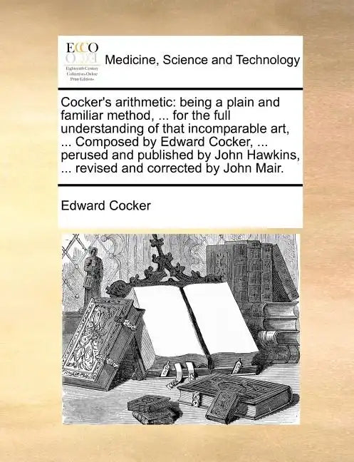 Cocker's Arithmetic: Being a Plain and Familiar Method, ... for the Full Understanding of That Incomparable Art, ... Composed by Edward Coc - Paperback