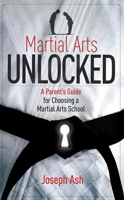 Martial Arts Unlocked: A Parent's Guide for Choosing a Martial Arts School - Paperback