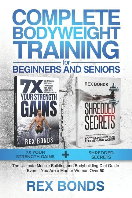 Complete Bodyweight Training for Beginners and Seniors: 7x Your Strength Gains + Shredded Secrets: The Ultimate Muscle Building and Bodybuilding Diet - Paperback
